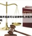 经济仲裁开庭前可以请律师吗,仲裁开庭需要请律师吗