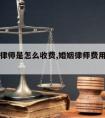 请婚姻律师是怎么收费,婚姻律师费用一般怎么收的