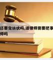 请律师还要交诉状吗,请律师需要把事情全部告诉律师吗