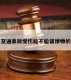 关于交通事故受伤能不能请律师的信息