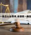 请律师一般怎么给费用,请律师一般怎么给费用呢