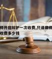 只请律师开庭辩护一次收费,只请律师开庭辩护一次收费多少钱