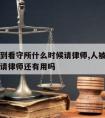 人被送到看守所什么时候请律师,人被送进看守所了请律师还有用吗