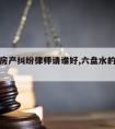 六盘水房产纠纷律师请谁好,六盘水的律师联系方式