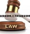 几万块金额请律师,几万块金额请律师要多少钱