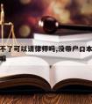 户口上不了可以请律师吗,没带户口本可以委托律师嘛