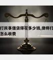 请律师打民事借贷得花多少钱,律师打民间借贷官司怎么收费