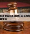 打官司能请被告当原律师吗,起诉打官司是不是一定要律师