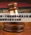 嘉定区请一个婚姻律师大概多少钱,嘉定区请一个婚姻律师大概多少钱啊