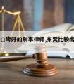 东莞请口碑好的刑事律师,东莞比较出名的律师