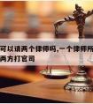 打官司可以请两个律师吗,一个律师所的律师不能给两方打官司