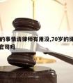 78年的事情请律师有用没,70岁的律师还能打官司吗