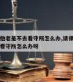 请律师他老是不去看守所怎么办,请律师他老是不去看守所怎么办呀