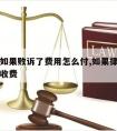 请律师如果败诉了费用怎么付,如果律师败诉了怎么收费