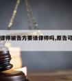 我方请律师被告方要请律师吗,原告可以请律师吗