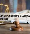 九十万的房产请律师费多少,100万元房产的离婚律师费