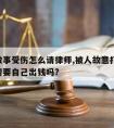 给人做事受伤怎么请律师,被人故意打伤,请律师需要自己出钱吗?