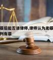 确定无罪后能否请律师,律师认为无罪为什么法院还判有罪