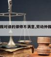 劳动仲裁对请的律师不满意,劳动仲裁请不起律师