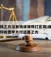 甲方欠钱乙方没有钱请律师打官司,请律师打官司如何收费甲方付还是乙方