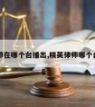 请律师在哪个台播出,精英律师哪个台播出