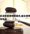 丽水地区请刑事律师哪里找,丽水律师事务所免费咨询电话