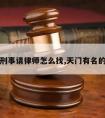 天门刑事请律师怎么找,天门有名的律师