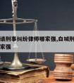 白云区请刑事纠纷律师哪家强,白城刑事案件律师哪家强