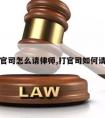 想打官司怎么请律师,打官司如何请律师