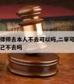 二审请律师去本人不去可以吗,二审可以让律师去自己不去吗