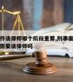 刑事案件请律师哪个阶段重要,刑事案件三个阶段都需要请律师吗