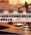 侵权人身损害20万请律师,侵权人身损害20万请律师多少钱