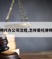 请律师代办公司流程,怎样委托律师代理