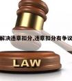 请律师解决违章扣分,违章扣分有争议怎么处理