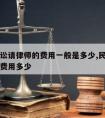 民事诉讼请律师的费用一般是多少,民事起诉请律师费用多少