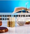 阿城打官司请律师一般要多少钱,北京请律师打官司要多少钱