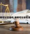 请律师可以见面吗,律师可以会见亲属吗