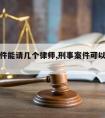 刑事案件能请几个律师,刑事案件可以请几个律师