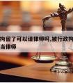 被行政拘留了可以请律师吗,被行政拘留过可以申请当律师