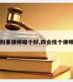 四会请刑事律师哪个好,四会找个律师多少钱