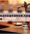 河南南阳请刑事案件律师收费,河南省南阳市刑事律师