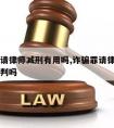 诈骗罪请律师减刑有用吗,诈骗罪请律师有用吗会少判吗