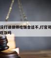 官司还没打请律师吃饭合适不,打官司有必要请律师吃饭吗