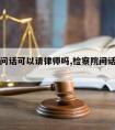 纪检委问话可以请律师吗,检察院问话可以带律师吗