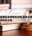 信用卡逾期能请律师应诉吗,信用卡逾期能请律师应诉吗多少钱