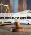 广西请律师费用标准,广西请律师费用多少钱