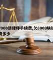 欠7000请律师手续费,欠8000块钱律师费多少