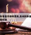 贵阳请刑事案件律师费用,贵州刑事案件律师费用收取标准