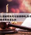 小孩幼儿园被欺负可以请律师吗,孩子去幼儿园被小朋友欺负怎么办