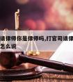 打官司请律师你是律师吗,打官司请律师你是律师吗怎么说